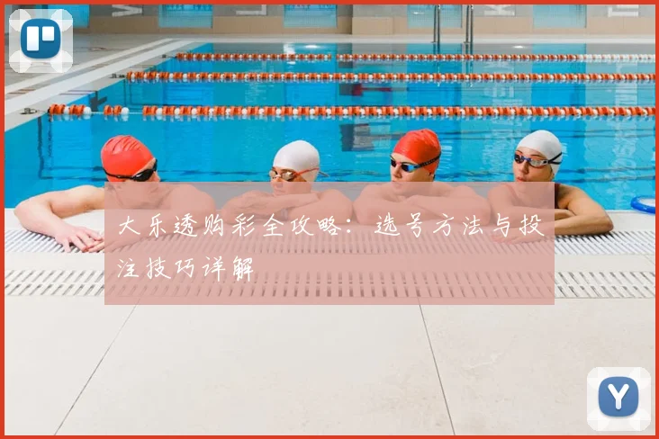 大乐透购彩全攻略：选号方法与投注技巧详解