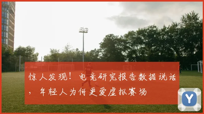 惊人发现！电竞研究报告数据说话，年轻人为何更爱虚拟赛场