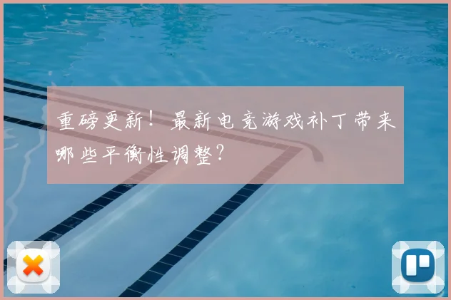 重磅更新!最新电竞游戏补丁带来哪些平衡性调整?