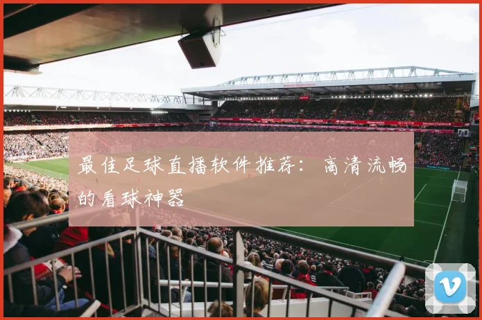 最佳足球直播软件推荐：高清流畅的看球神器