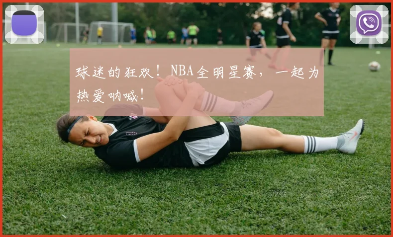 球迷的狂欢！NBA全明星赛，一起为热爱呐喊！