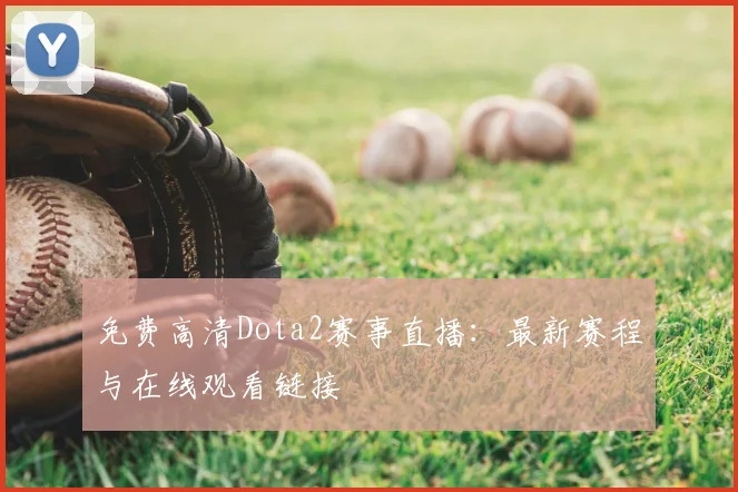 免费高清Dota2赛事直播:最新赛程与在线观看链接