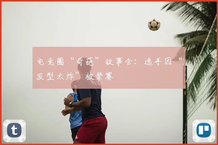 电竞圈“奇葩”故事会：选手因“发型太炸”被禁赛