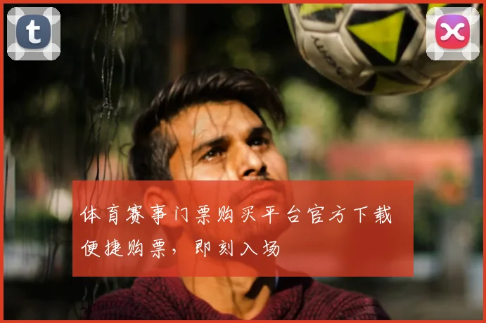 体育赛事门票购买平台官方下载 便捷购票，即刻入场