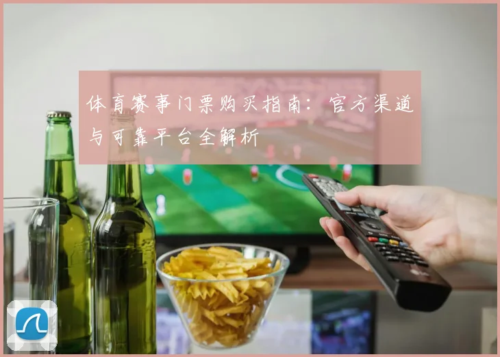 体育赛事门票购买指南：官方渠道与可靠平台全解析