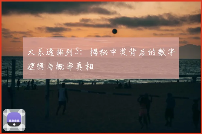 大乐透排列5：揭秘中奖背后的数字逻辑与概率真相