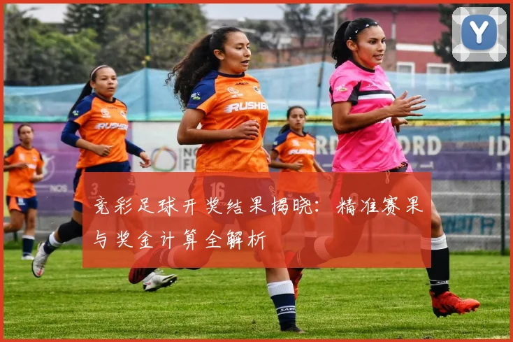 竞彩足球开奖结果揭晓:精准赛果与奖金计算全解析