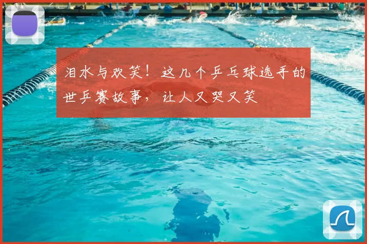 泪水与欢笑！这几个乒乓球选手的世乒赛故事，让人又哭又笑