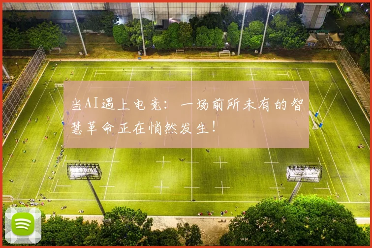 当AI遇上电竞：一场前所未有的智慧革命正在悄然发生！
