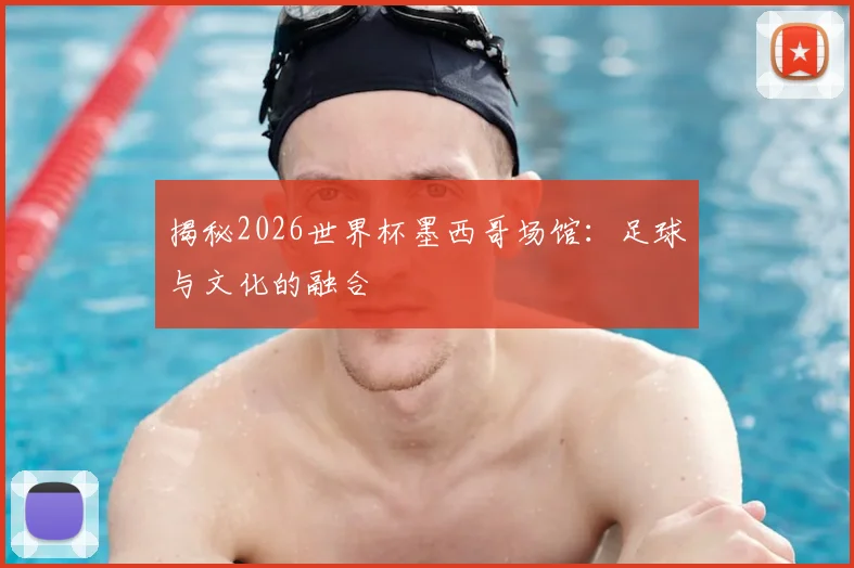 揭秘2026世界杯墨西哥场馆:足球与文化的融合