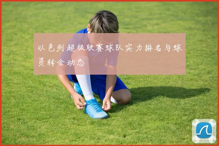 以色列超级联赛球队实力排名与球员转会动态