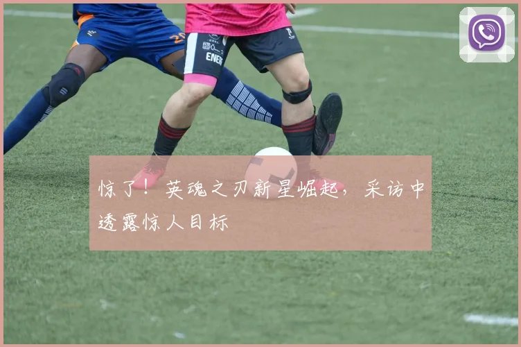 惊了！英魂之刃新星崛起，采访中透露惊人目标