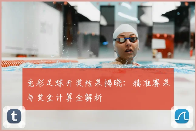 竞彩足球开奖结果揭晓：精准赛果与奖金计算全解析