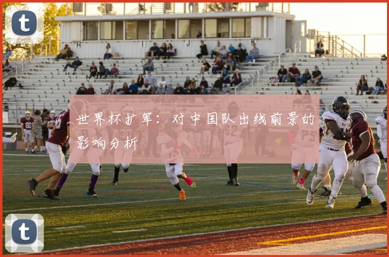 世界杯扩军：对中国队出线前景的影响分析